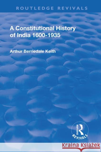 Revival: A Constitutional History of India (1936): 1600-1935 Arthur Berriedale Keith   9781138555105