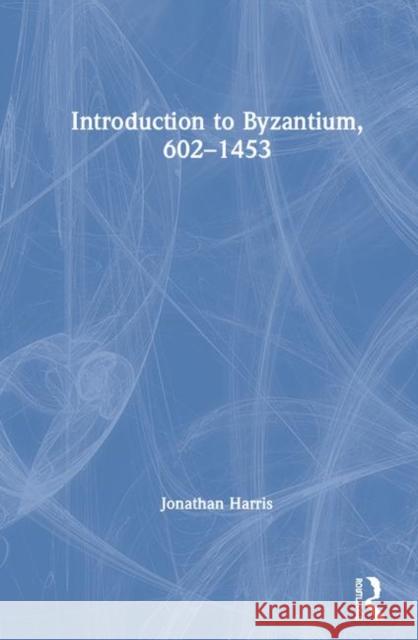 Introduction to Byzantium, 602-1453 Jonathan Harris 9781138556423