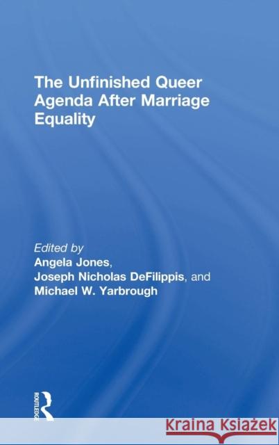 The Unfinished Queer Agenda After Marriage Equality Angela Jones Joseph Nicholas Defilippis Michael Yarbrough 9781138557529
