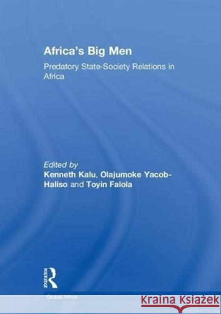 Africa's Big Men: Predatory State-Society Relations in Africa Kenneth Kalu Olajumoke Yacob-Haliso Toyin Falola 9781138559332 Routledge