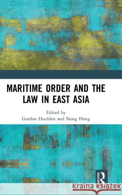 Maritime Order and the Law in East Asia Gordon Houlden Nong Hong 9781138561656