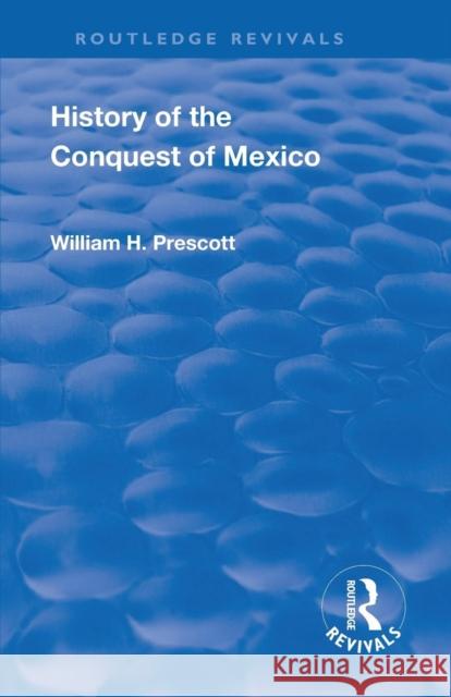 Revival: History of the Conquest of Mexico (1886): With a Preliminary View of the Ancient Mexican Civilisation and the Life of the Conqueror, Hernando William H. Prescott John Foster Kirk 9781138567832