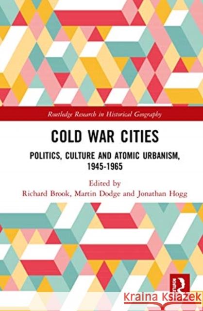 Cold War Cities: Politics, Culture and Atomic Urbanism, 1945-1965 Richard Brook Martin Dodge Jonathan Hogg 9781138573611