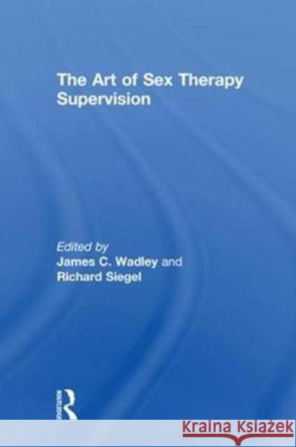The Art of Sex Therapy Supervision James C. Wadley Richard Siegel 9781138575639