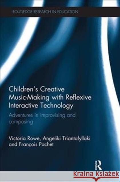 Children's Creative Music-Making with Reflexive Interactive Technology: Adventures in Improvising and Composing Victoria Rowe Angeliki Triantafyllaki Francois Pachet 9781138579620 Routledge