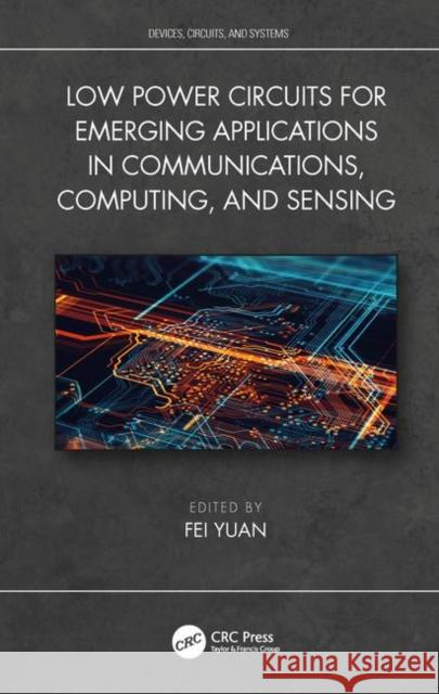 Low-Power Circuits for Emerging Applications in Communications, Computing, and Sensing Yuan, Fei 9781138580015