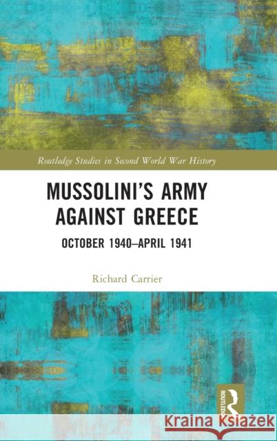 Mussolini's Army Against Greece: October 1940-April 1941 Richard Carrier 9781138581289