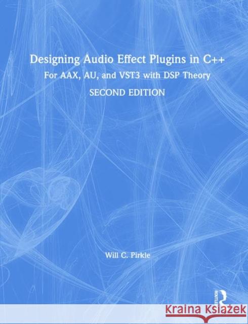 Designing Audio Effect Plugins in C++: For Aax, Au, and Vst3 with DSP Theory Will C. Pirkle 9781138591899