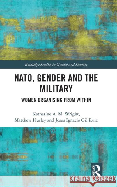 NATO, Gender and the Military: Women Organising from Within Wright, Katharine A. M. 9781138593336