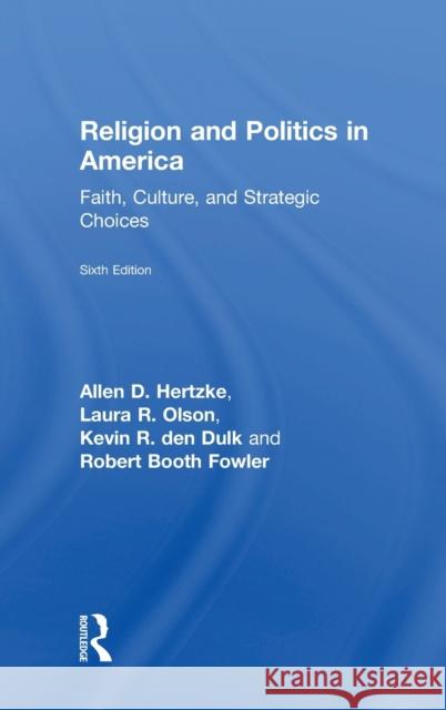 Religion and Politics in America: Faith, Culture, and Strategic Choices Allen D. Hertzke Laura R. Olson Kevin R. De 9781138596153