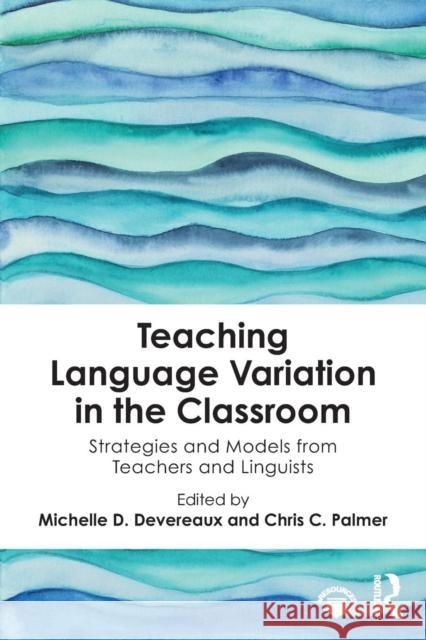 Teaching Language Variation in the Classroom: Strategies and Models from Teachers and Linguists Michelle D. Devereaux Chris C. Palmer 9781138597952