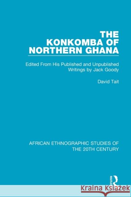 The Konkomba of Northern Ghana: Edited from His Published and Unpublished Writings by Jack Goody David Tait 9781138598669 Routledge