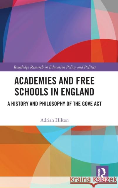Academies and Free Schools in England: A History and Philosophy of The Gove Act Hilton, Adrian 9781138603523