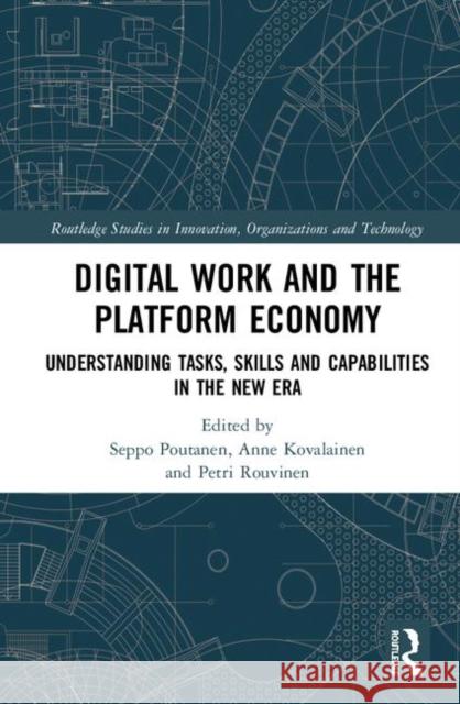 Digital Work and the Platform Economy: Understanding Tasks, Skills and Capabilities in the New Era Seppo Poutanen Anne Kovalainen Petri Rouvinen 9781138605848