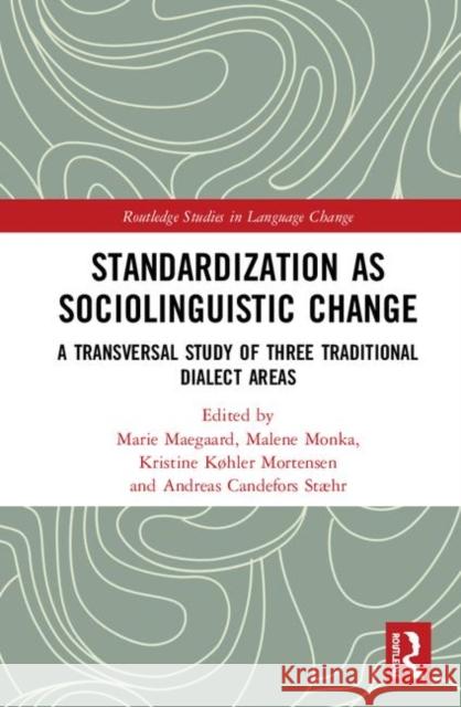 Standardization as Sociolinguistic Change: A Transversal Study of Three Traditional Dialect Areas Marie Maegaard Malene Monka Kristine Kohle 9781138606852