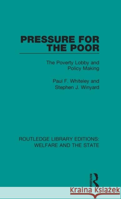 Pressure for the Poor: The Poverty Lobby and Policy Making Paul F. Whiteley, Stephen J. Winyard 9781138608801