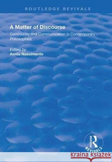 A Matter of Discourse: Community and Communication in Contemporary Philosophies Amos Nascimento 9781138608863