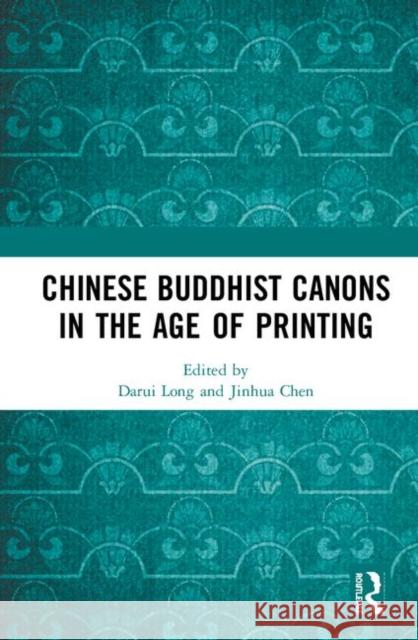 Chinese Buddhist Canons in the Age of Printing Darui Long Jinhua Chen 9781138611948