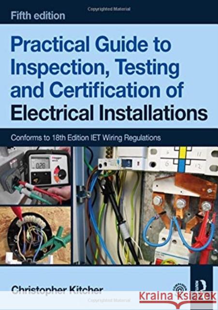 Practical Guide to Inspection, Testing and Certification of Electrical Installations Christopher Kitcher 9781138613324 Taylor & Francis Ltd