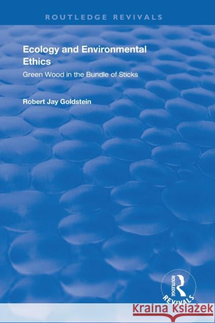 Ecology and Environmental Ethics: Green Wood in the Bundle of Sticks Goldstein, Robert Jay 9781138619500