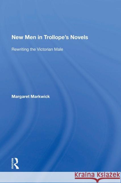 New Men in Trollope's Novels: Rewriting the Victorian Male Margaret Markwick 9781138619982