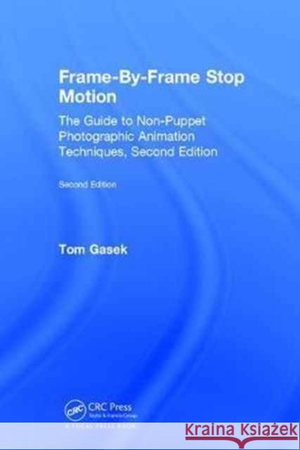 Frame-By-Frame Stop Motion: The Guide to Non-Puppet Photographic Animation Techniques, Second Edition Tom Gasek 9781138628885