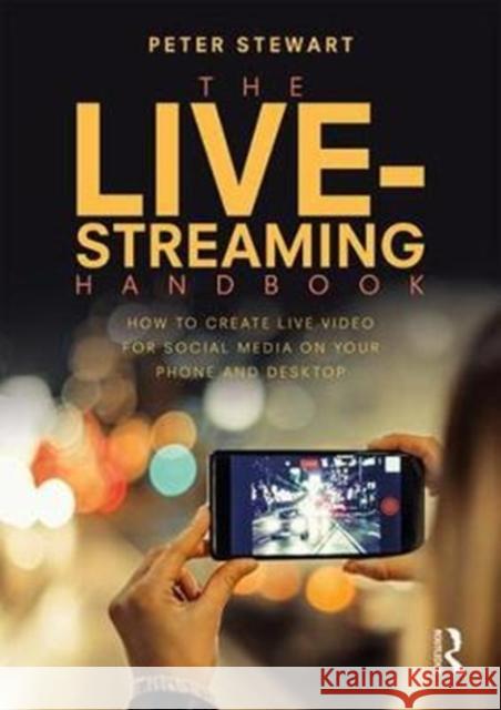 The Live-Streaming Handbook: How to Create Live Video for Social Media on Your Phone and Desktop Peter Stewart 9781138630055 Routledge
