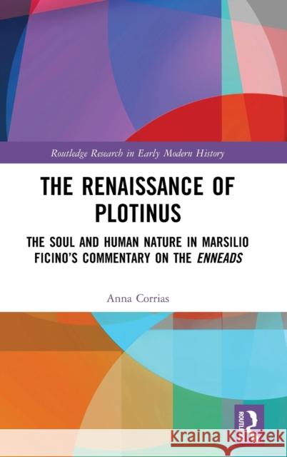 The Renaissance of Plotinus: The Soul and Human Nature in Marsilio Ficino’s Commentary on the Enneads Anna Corrias 9781138630895 Taylor & Francis Ltd