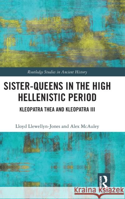 Sister-Queens in the High Hellenistic Period: Kleopatra Thea and Kleopatra III Lloyd Llewellyn-Jones Alex McAuley 9781138635098
