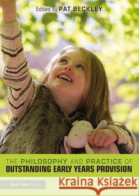 The Philosophy and Practice of Outstanding Early Years Provision Pat Beckley 9781138635333
