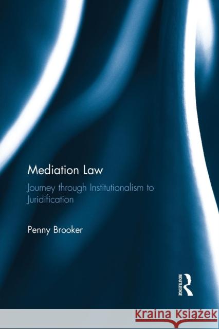 Mediation Law: Journey Through Institutionalism to Juridification Penny Brooker 9781138639492 Routledge