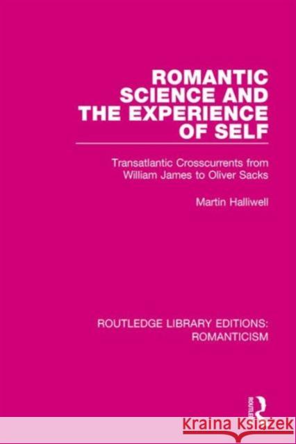 Romantic Science and the Experience of Self: Transatlantic Crosscurrents from William James to Oliver Sacks Martin, Dr Halliwell 9781138643239 Routledge