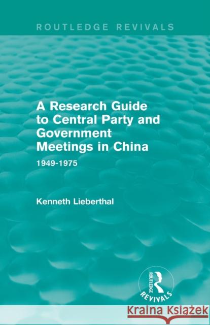 A Research Guide to Central Party and Government Meetings in China: 1949-1975 Lieberthal, Kenneth 9781138645127