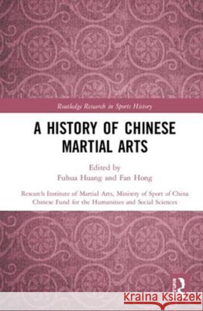 A History of Chinese Martial Arts: Research Institute of Martial Arts, Ministry of Sport of China Huang, Fuhua 9781138645585 Routledge