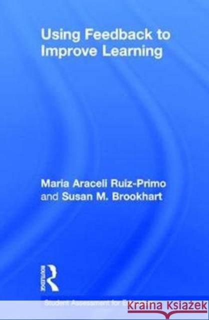 Using Feedback to Improve Learning Maria Araceli Ruiz-Primo (Stanford University, USA), Susan M. Brookhart 9781138646568