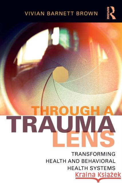 Through a Trauma Lens: Transforming Health and Behavioral Health Systems Vivian B. Brown 9781138648951 Routledge