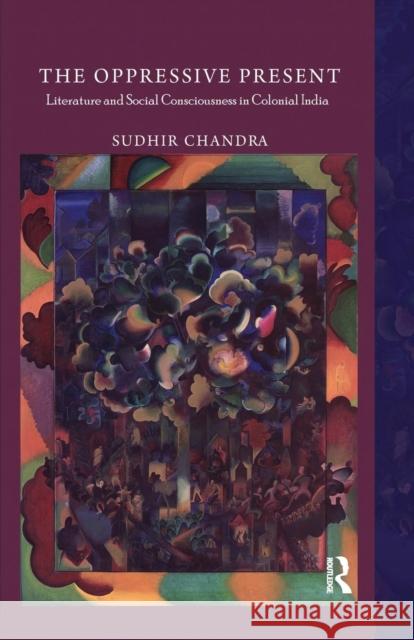 The Oppressive Present: Literature and Social Consciousness in Colonial India Sudhir Chandra   9781138660175 Taylor and Francis