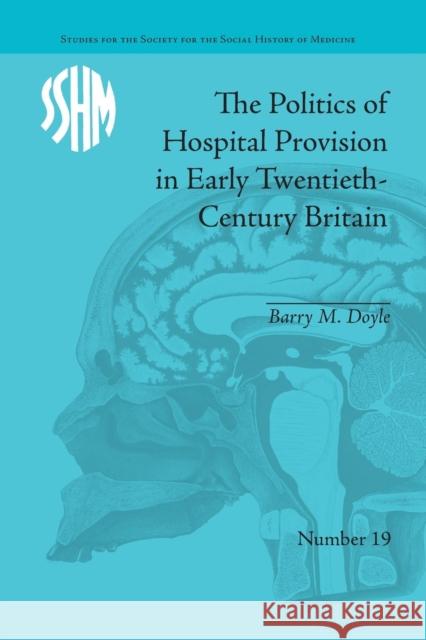 The Politics of Hospital Provision in Early Twentieth-Century Britain Barry M Doyle   9781138662995