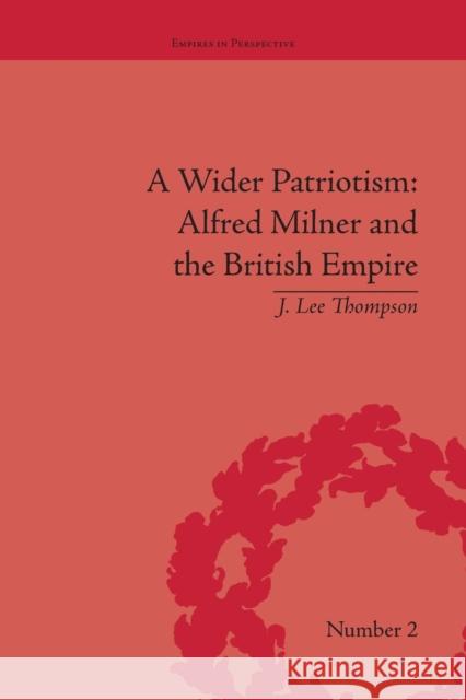 A Wider Patriotism: Alfred Milner and the British Empire J Lee Thompson   9781138663480 Taylor and Francis