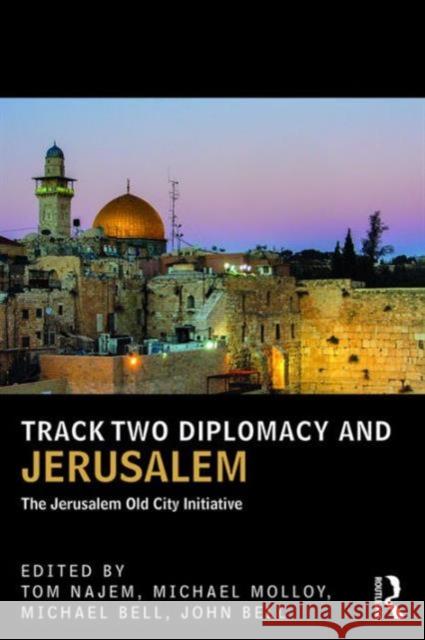 Track Two Diplomacy and Jerusalem : The Jerusalem Old City Initiative Tom Najem Michael James Molloy Michael Dougall Bell 9781138666740