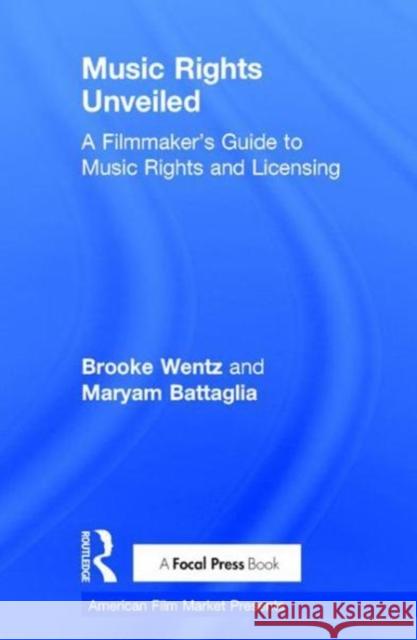 Music Rights Unveiled: A Filmmaker's Guide to Music Rights and Licensing Brooke Wentz Maryam Soleiman 9781138673304 Focal Press