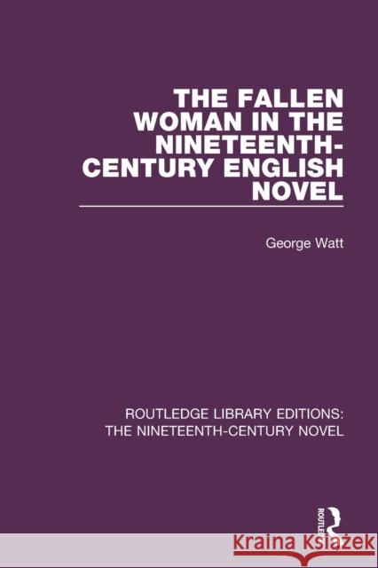 The Fallen Woman in the Nineteenth-Century English Novel WATT 9781138674592