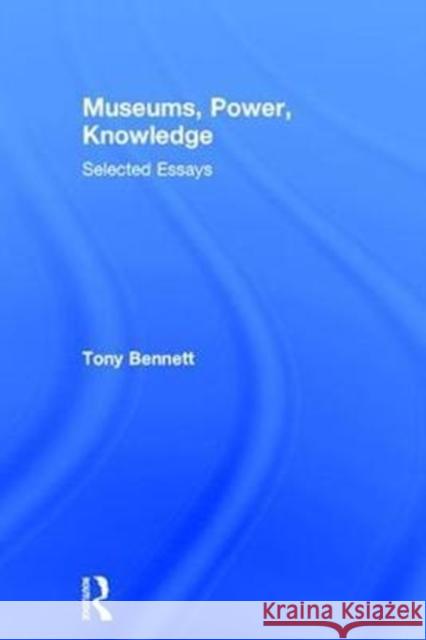 Museums, Power, Knowledge: Selected Essays Bennett, Tony 9781138675896