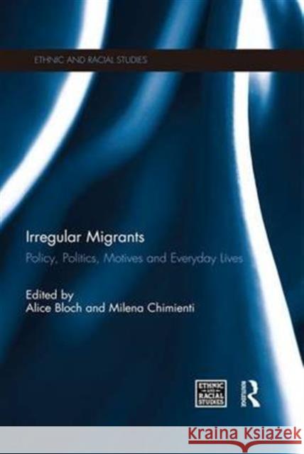 Irregular Migrants: Policy, Politics, Motives and Everyday Lives Alice Bloch Milena Chimienti  9781138676534