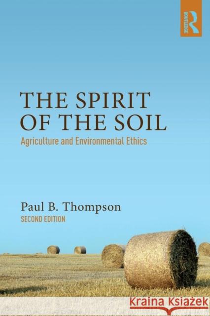 The Spirit of the Soil: Agriculture and Environmental Ethics Paul B. Thompson 9781138676633