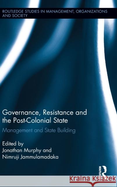 Governance, Resistance and the Post-Colonial State: Management and State Building Jonathan Murphy Nimruji Jammulamadaka 9781138681378