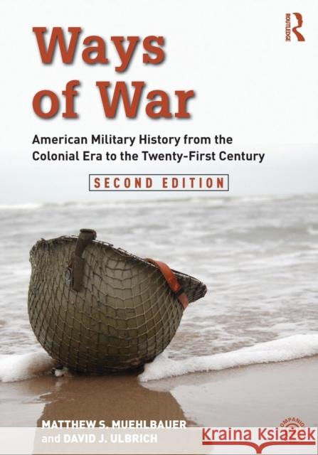 Ways of War: American Military History from the Colonial Era to the Twenty-First Century Matthew S. Muehlbauer David J. Ulbrich 9781138681620 Routledge