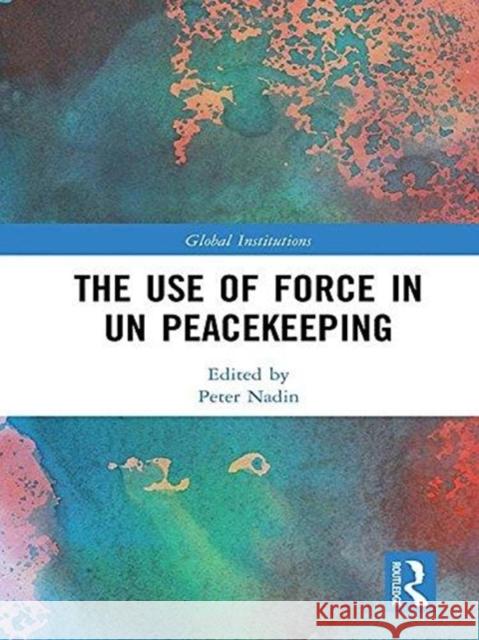 The Use of Force in Un Peacekeeping Peter Nadin 9781138686861 Routledge