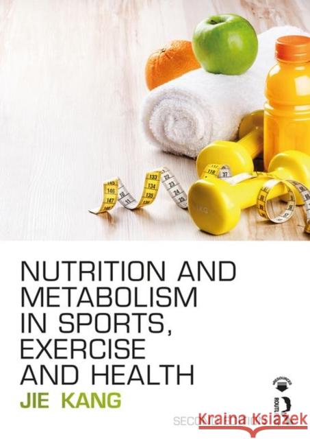 Nutrition and Metabolism in Sports, Exercise and Health Jie Kang 9781138687585