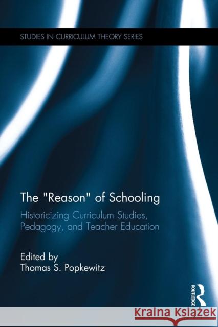 The Reason of Schooling: Historicizing Curriculum Studies, Pedagogy, and Teacher Education Popkewitz, Thomas S. 9781138690592